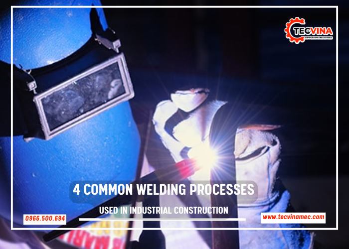 4 Common Welding Processes Used In Industrial Construction